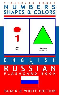 Numbers, Shapes and Colors - English to Russian Flash Card Book: Black and White Edition - Russian for Kids by Flashcards, Russian Bilingual