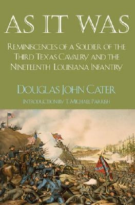 As It Was: Reminiscences of a Soldier of the Third Texas Cavalry and the Nineteenth Louisiana Infantry by Cater, Douglas J.
