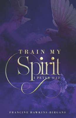 Train My Spirit: A Book on Spiritual Discipline by Hawkins-Birgans, Francine