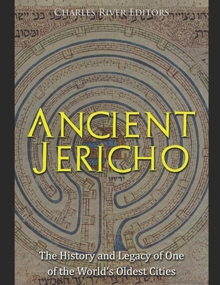 Ancient Jericho: The History and Legacy of One of the World's Oldest Cities by Charles River
