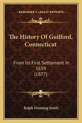 The History Of Guilford, Connecticut: From Its First Settlement In 1639 (1877) by Smith, Ralph Dunning