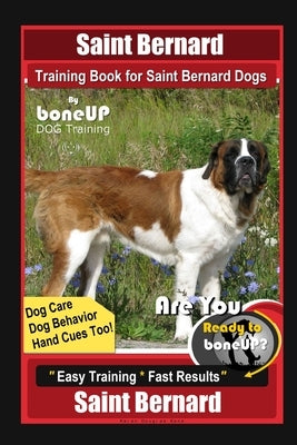 Saint Bernard Training Book for Saint Bernard Dogs By BoneUP DOG Training, Dog Care, Dog Behavior, Hand Cues Too! Are You Ready to Bone Up? Easy Train by Kane, Karen Douglas