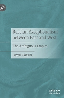 Russian Exceptionalism Between East and West: The Ambiguous Empire by Oskanian, Kevork