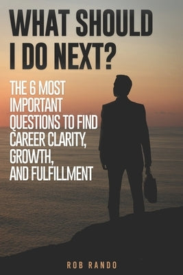 What Should I Do Next?: The 6 most important questions to find Career Clarity, Growth, and Fulfillment. by Rando, Rob