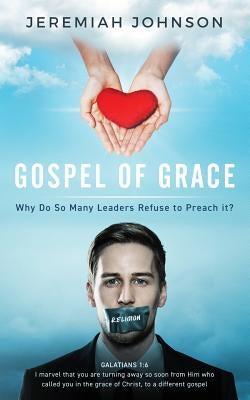 The Gospel of Grace: Why do so many leaders refuse to preach it? by Johnson, Jeremiah