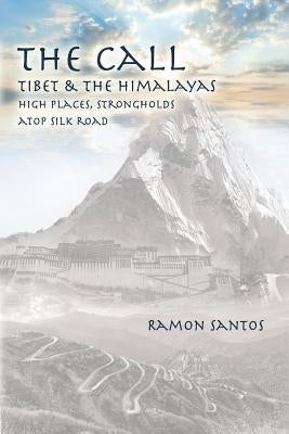 The Call: Tibet & the Himalayas: High Places, Strongholds Atop the Silk Road by Santos, Ramon