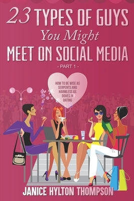 23 Types of Guys You Might Meet on Social Media: How to Be Wise as Serpents and Harmless of Doves by Hylton-Thompson, Janice