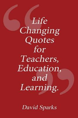 Life Changing Quotes for Teachers, Education and Learning by Sparks, David