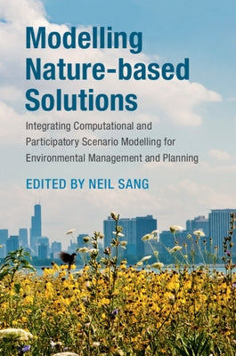 Modelling Nature-Based Solutions: Integrating Computational and Participatory Scenario Modelling for Environmental Management and Planning by Sang, Neil