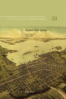 Global War Game: Second Series, 1984-1988: Naval War College Newport Papers 20 by Press, Naval War College