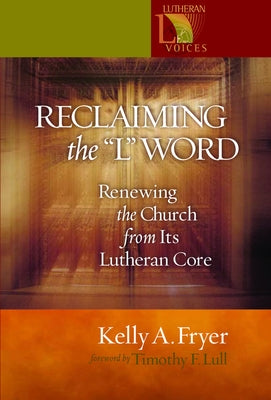 Reclaiming the '' L'' Word: Renewing the Church from Its Lutheran Core by Fryer, Kelly A.