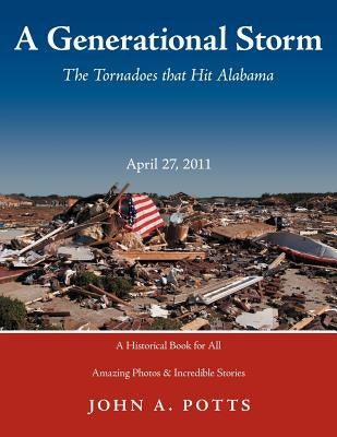 A Generational Storm: The Tornadoes That Hit Alabam April 27, 2011 by Potts, John a.