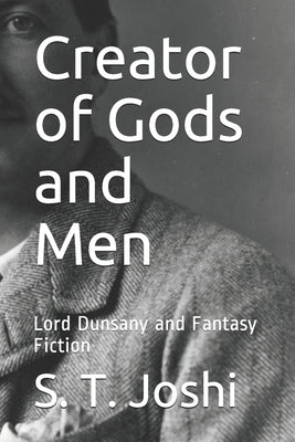 Creator of Gods and Men: Lord Dunsany and Fantasy Fiction by Joshi, S. T.
