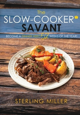 The Slow-Cooker Savant: Become a Dinner Hero 52 Weeks of the Year! by Miller, Sterling