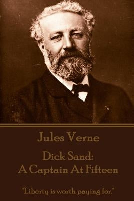 Jules Verne - Dick Sand: A Captain at Fifteen: Liberty Is Worth Paying For. by Verne, Jules