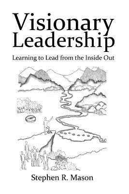 Visionary Leadership: Learning to Lead from the Inside Out by Mason, Stephen R.