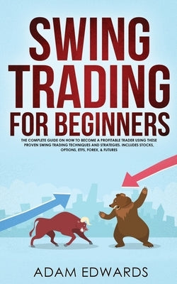Swing Trading for Beginners: The Complete Guide on How to Become a Profitable Trader Using These Proven Swing Trading Techniques and Strategies. In by Edwards, Adam