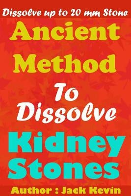 Ancient Method To Dissolve Kidney Stones: Dissolve up to 20 mm Stones by Kevin, Jack