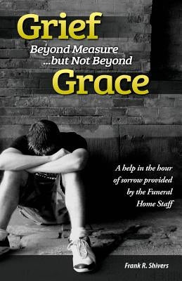 Grief Beyond Measure But Not Beyond Grace by Shivers, Frank Ray