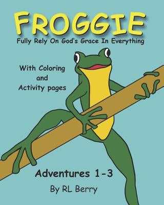 Froggie Adventures 1-3 Coloring and Activity Book: Fully Rely On God's Grace In Everything by Berry, R. L.