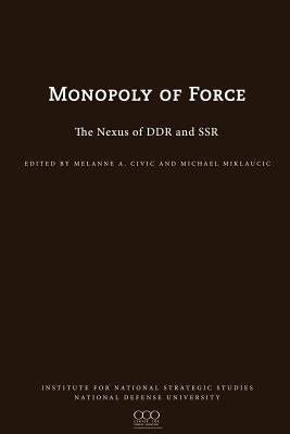 The Monopoly of Force: The Nexus of DDR and SSR by Civic, Melanie L.