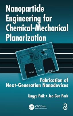 Nanoparticle Engineering for Chemical-Mechanical Planarization: Fabrication of Next-Generation Nanodevices by Paik, Ungyu
