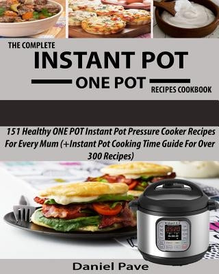 The Complete INSTANT POT ONE POT Recipes Cookbook: 151 Healthy ONE POT Instant Pot Pressure Cooker Recipes For Every Mum (+Instant Pot Time Guide For by Pave, Daniel