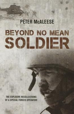 Beyond No Mean Soldier: The Explosive Recollections of a Former Special Forces Operator by McAleese, Peter