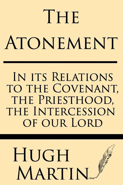The Atonement: In Its Relations to the Covenant, the Priesthood, the Intercession by Martin, Hugh