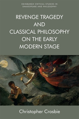 Revenge Tragedy and Classical Philosophy on the Early Modern Stage by Crosbie, Christopher