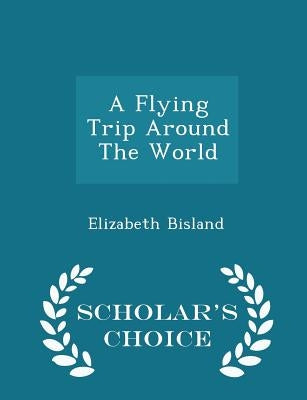 A Flying Trip Around the World - Scholar's Choice Edition by Bisland, Elizabeth