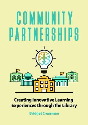Community Partnerships with School Libraries: Creating Innovative Learning Experiences by Crossman, Bridget
