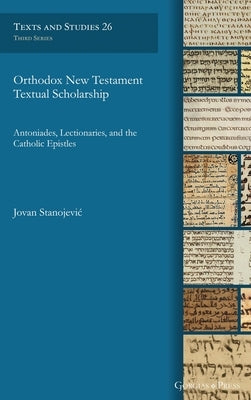 Orthodox New Testament Textual Scholarship: Antoniades, Lectionaries, and the Catholic Epistles by Stanojevic, Jovan