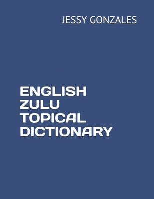 English Zulu Topical Dictionary by Gonzales, Jessy