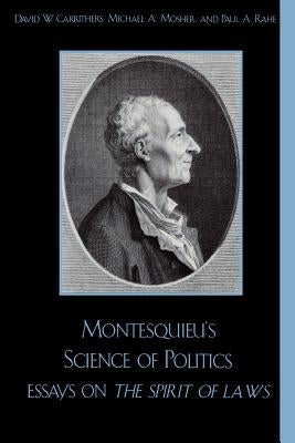 Montesquieu's Science of Politics: Essays on the Spirit of Laws by Carrithers, David W.