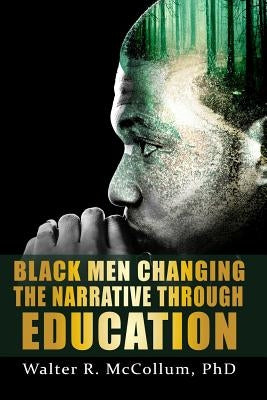Black Men Changing the Narrative Through Education by McCollum, Walter R.