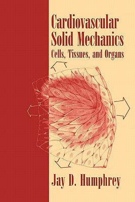 Cardiovascular Solid Mechanics: Cells, Tissues, and Organs by Humphrey, Jay D.