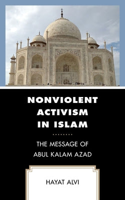 Nonviolent Activism in Islam: The Message of Abul Kalam Azad by Alvi, Hayat