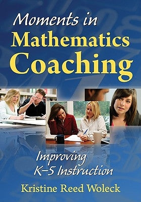 Moments in Mathematics Coaching: Improving K-5 Instruction by Woleck, Kristine R.