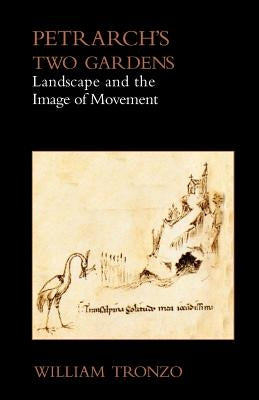 Petrarch's Two Gardens: Landscape and the Image of Movement by Tronzo, William