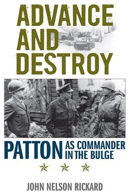 Advance and Destroy: Patton as Commander in the Bulge by Rickard, John Nelson