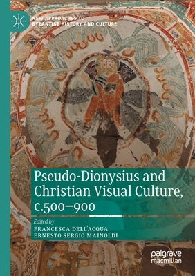 Pseudo-Dionysius and Christian Visual Culture, C.500-900 by Dell'acqua, Francesca