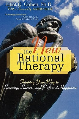 The New Rational Therapy: Thinking Your Way to Serenity, Success, and Profound Happiness by Cohen, Elliot D.