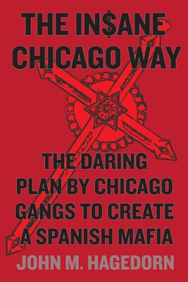 The Insane Chicago Way: The Daring Plan by Chicago Gangs to Create a Spanish Mafia by Hagedorn, John M.