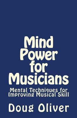 Mind Power for Musicians: Mental techniques for improving musical skill. by Oliver, Doug