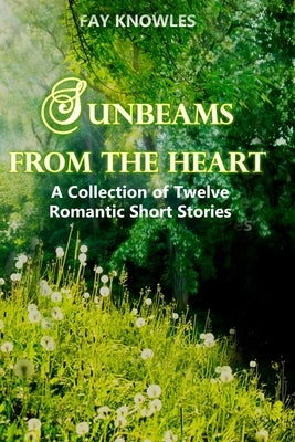 Sunbeams from the Heart: A Collection of Twelve Romantic Short Stories by Knowles, Fay