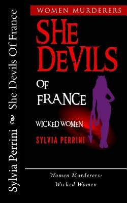 She Devils Of France: Women Who Kill: Wicked Women by Perrini, Sylvia