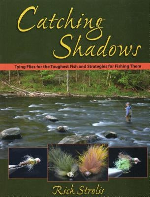 Catching Shadows: Tying Flies for the Toughest Fish and Strategies for Fishing Them by Strolis, Rich