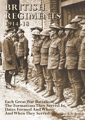 British Regiments 1914-18: Each Great War Battalion, The Formations They Served In, Dates Formed And Where And When They Served by James, Brigadier E. a.