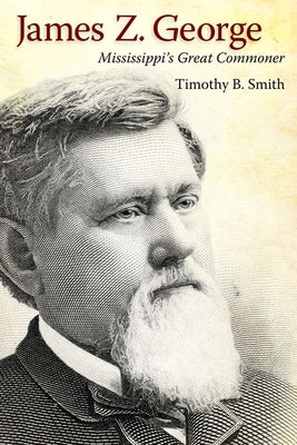 James Z. George: Mississippi's Great Commoner by Smith, Timothy B.